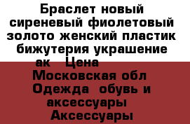 Браслет новый сиреневый фиолетовый золото женский пластик бижутерия украшение ак › Цена ­ 2 500 - Московская обл. Одежда, обувь и аксессуары » Аксессуары   